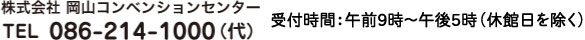 株式会社 岡山コンベンションセンター TEL 086-214-1000（代） 受付時間：午前９時～午後５時（休館日を除く）