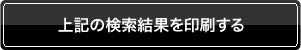 上記の検索結果を印刷する