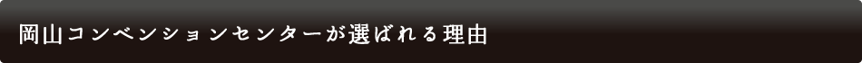 岡山コンベンションセンターが選ばれる理由